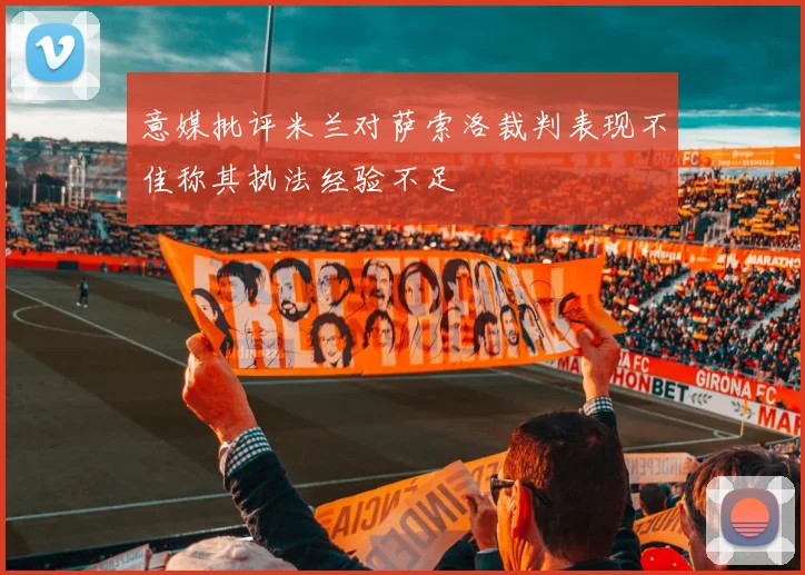 意媒批评米兰对萨索洛裁判表现不佳称其执法经验不足