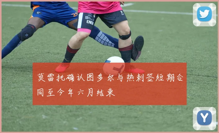 莫雷托确认图多尔与热刺签短期合同至今年六月结束