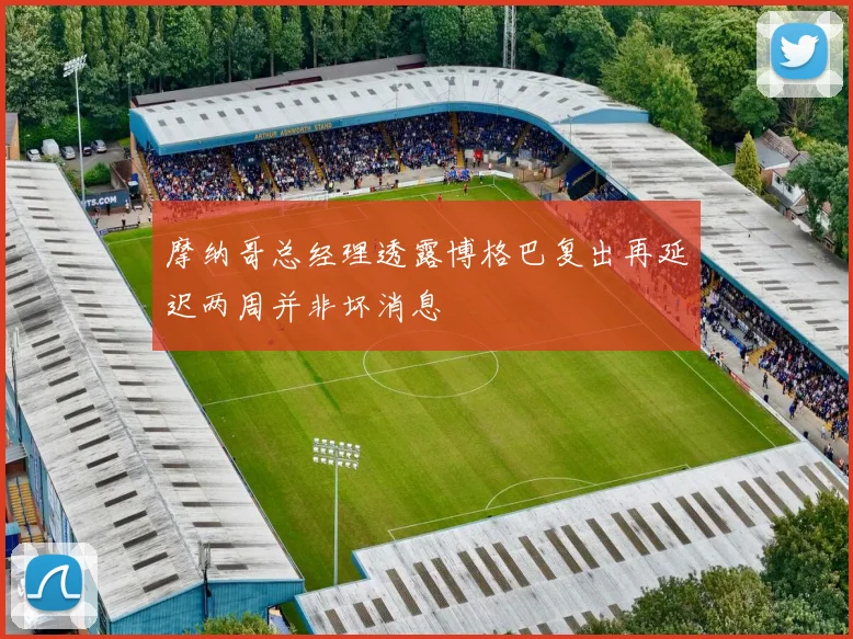 摩纳哥总经理透露博格巴复出再延迟两周并非坏消息