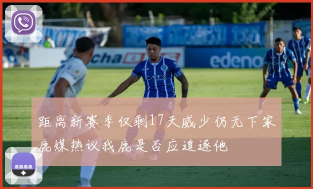 距离新赛季仅剩17天威少仍无下家鹿媒热议我鹿是否应追逐他