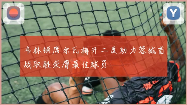 韦林顿席尔瓦梅开二度助力蓉城首战取胜荣膺最佳球员