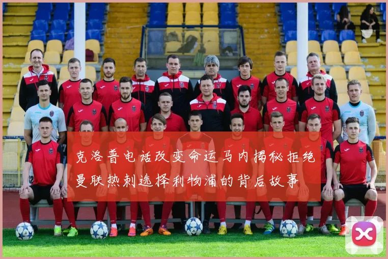 克洛普电话改变命运马内揭秘拒绝曼联热刺选择利物浦的背后故事