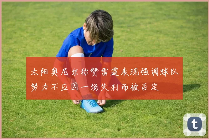 太阳奥尼尔称赞雷霆表现强调球队努力不应因一场失利而被否定