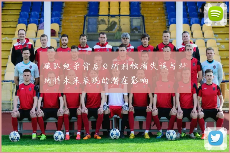 狼队绝杀背后分析利物浦失误与科纳特未来表现的潜在影响