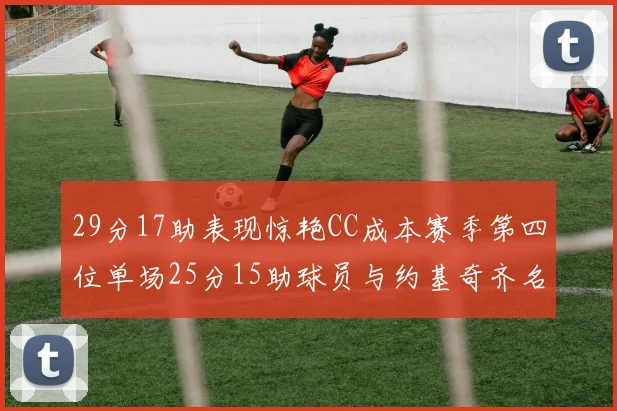 29分17助表现惊艳CC成本赛季第四位单场25分15助球员与约基奇齐名