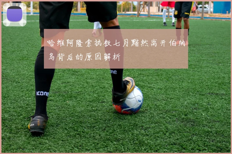 哈维阿隆索执教七月黯然离开伯纳乌背后的原因解析