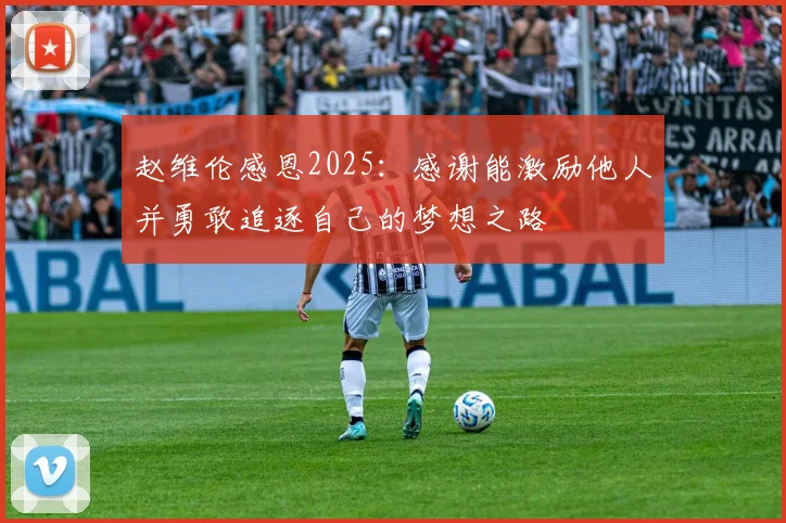 赵维伦感恩2025：感谢能激励他人并勇敢追逐自己的梦想之路