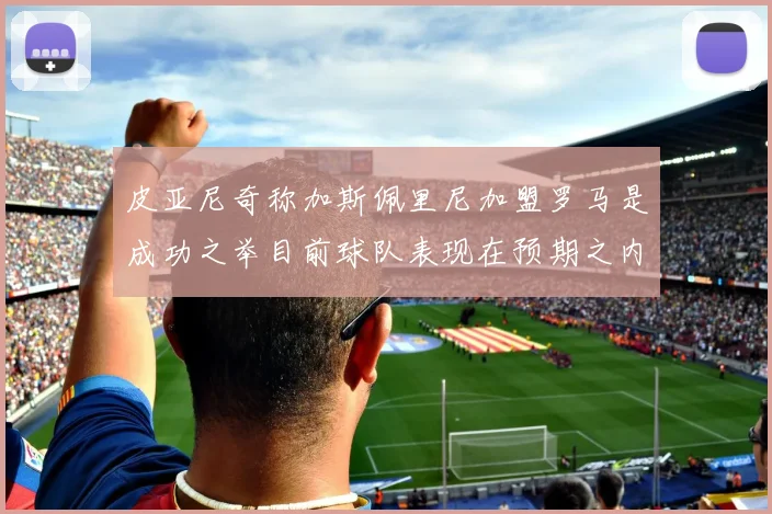 皮亚尼奇称加斯佩里尼加盟罗马是成功之举目前球队表现在预期之内