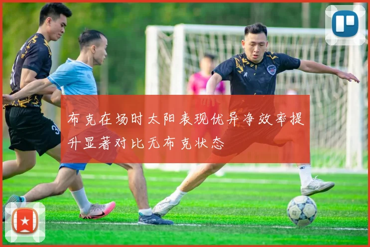 布克在场时太阳表现优异净效率提升显著对比无布克状态